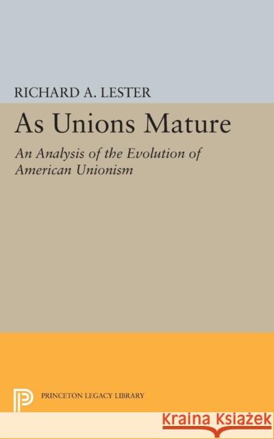 As Unions Mature: An Analysis of the Evolution of American Unionism Lester, Richard Allen 9780691623801