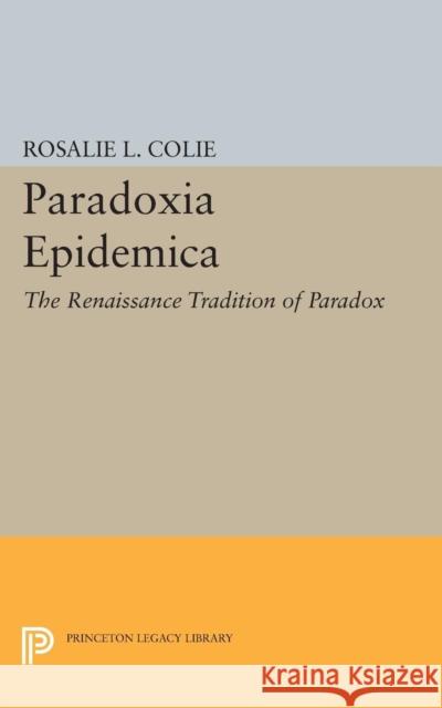 Paradoxia Epidemica: The Renaissance Tradition of Paradox Colie, Rosalie Littell 9780691623863