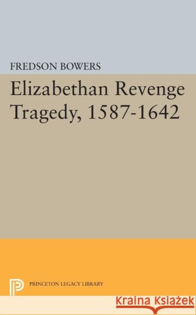 Elizabethan Revenge Tragedy, 1587-1642 Bowers, Fredson Thayer 9780691624006