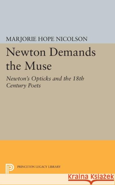 Newton Demands the Muse: Newton's Opticks and the 18th Century Poets Nicolson, Marjorie Hope 9780691624013