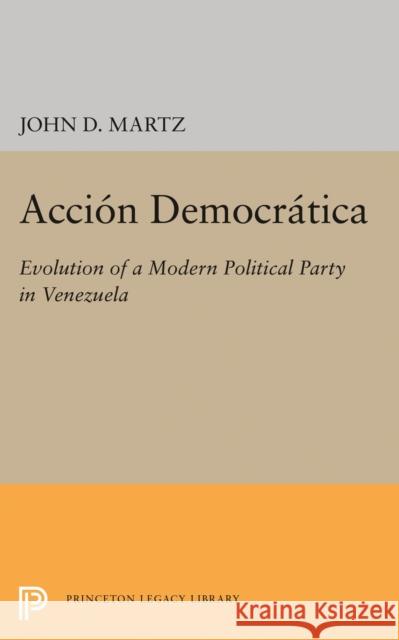 Accion Democratica: Evolution of a Modern Political Party in Venezuela Martz, John D. 9780691624211