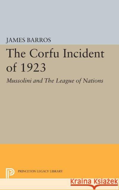 The Corfu Incident of 1923: Mussolini and the League of Nations Barros, James 9780691624266