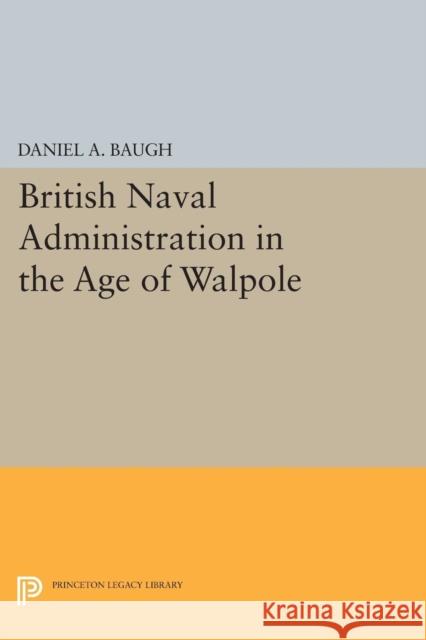 British Naval Administration in the Age of Walpole Baugh, Daniel A. 9780691624297