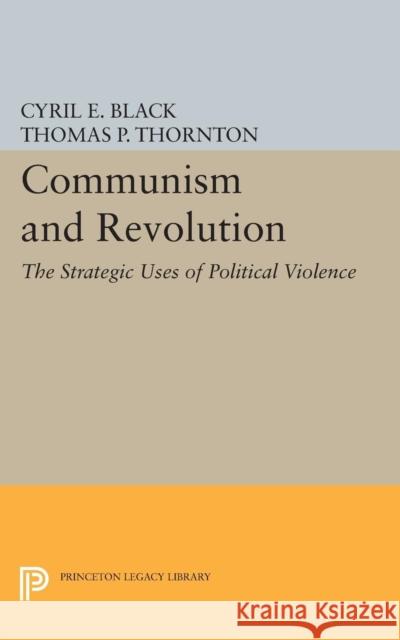 Communism and Revolution: The Strategic Uses of Political Violence Black, Cyril E. 9780691624310