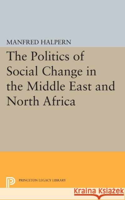 Politics of Social Change: In the Middle East and North Africa Halpern, Manfred 9780691624327