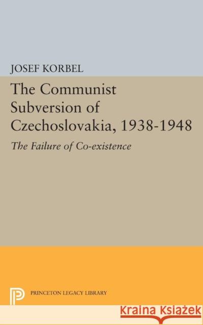 The Communist Subversion of Czechoslovakia, 1938-1948: The Failure of Co-Existence Korbel, Josef 9780691624396