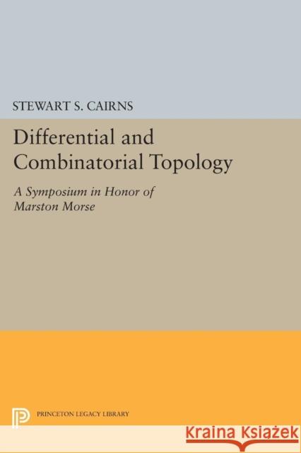 Differential and Combinatorial Topology: A Symposium in Honor of Marston Morse (Pms-27) Cairns, Stewart Scott 9780691624457