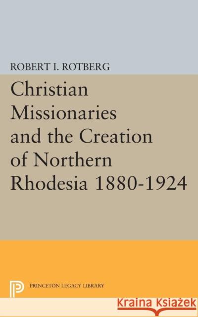 Christian Missionaries and the Creation of Northern Rhodesia 1880-1924 Rotberg, Robert I. 9780691624488