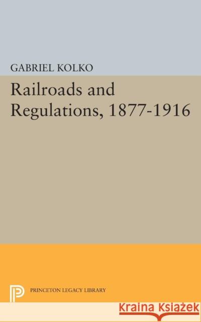Railroads and Regulations, 1877-1916 Kolko, Gabriel 9780691624549 John Wiley & Sons