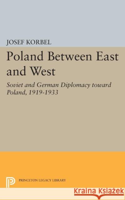 Poland Between East and West: Soviet and German Diplomacy Toward Poland, 1919-1933 Korbel, Josef 9780691624631