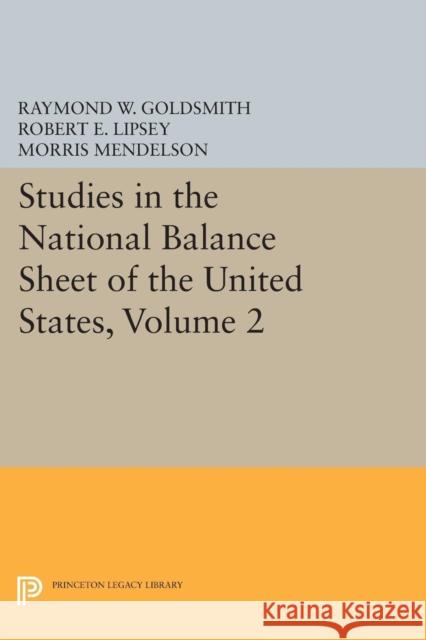Studies in the National Balance Sheet of the United States, Volume 2 Goldsmith, Raymond William; Lipsey, Robert E.; Mendelson, M. 9780691625126