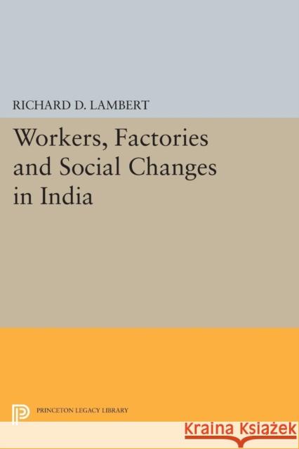 Workers, Factories and Social Changes in India Richard D. Lambert 9780691625201