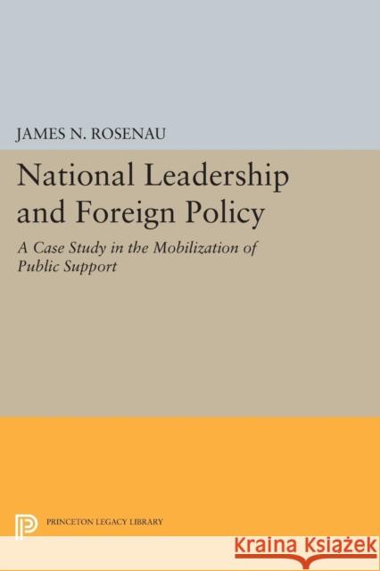 National Leadership and Foreign Policy: A Case Study in the Mobilization of Public Support Rosenau, James N. 9780691625249