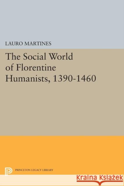 Social World of Florentine Humanists, 1390-1460 Martines, Lauro 9780691625263