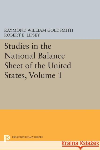 Studies in the National Balance Sheet of the United States, Volume 1 Goldsmith, Raymond William; Lipsey, Robert E.; Mendelson, M. 9780691625331