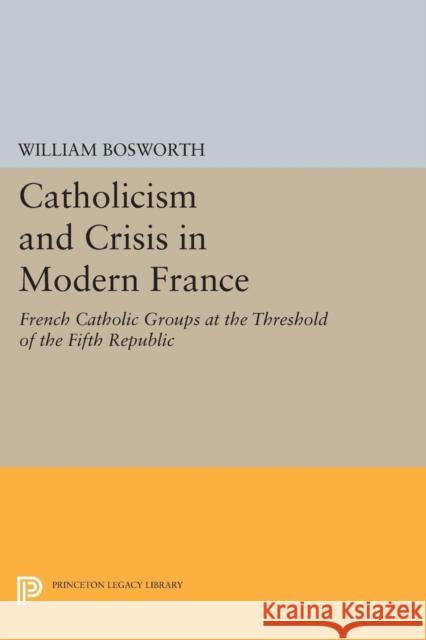 Catholicism and Crisis in Modern France Bosworth, William 9780691625546