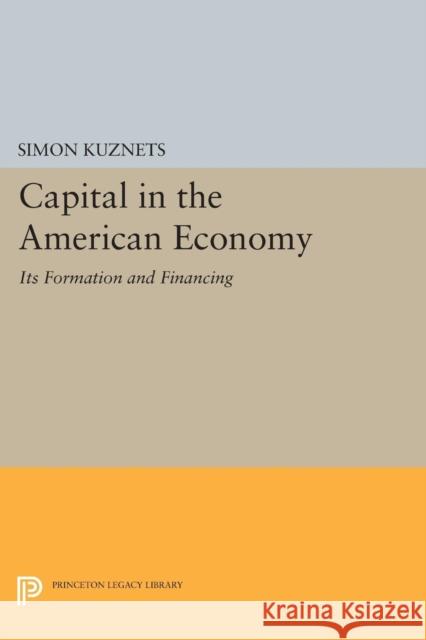 Capital in the American Economy: Its Formation and Financing Kuznets, Simon Smith 9780691625560