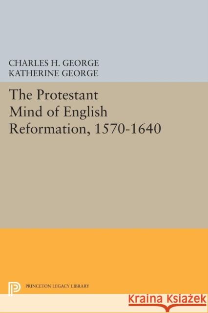 Protestant Mind of English Reformation, 1570-1640 George, Charles H.; George, Katherine 9780691625775