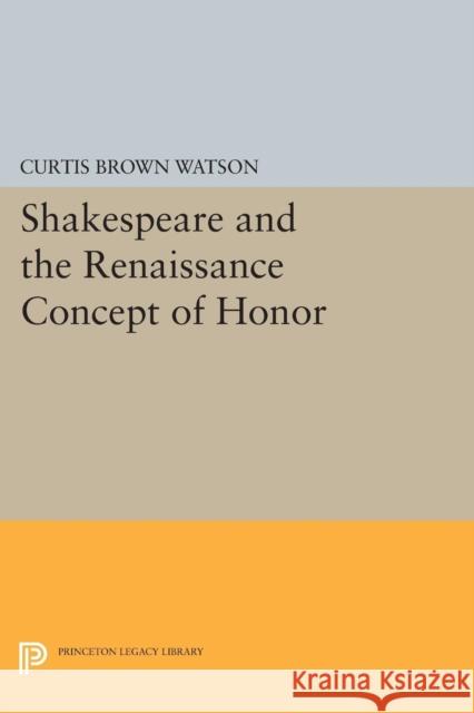 Shakespeare and the Renaissance Concept of Honor Watson, Curtis Brown 9780691625904