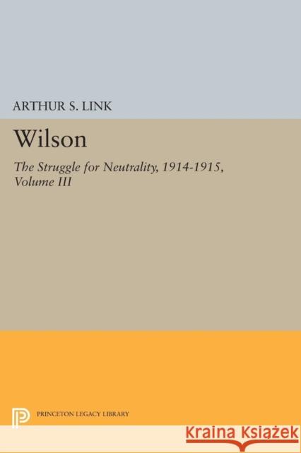 Wilson, Volume III: The Struggle for Neutrality, 1914-1915 Link, Arthur S. 9780691625935