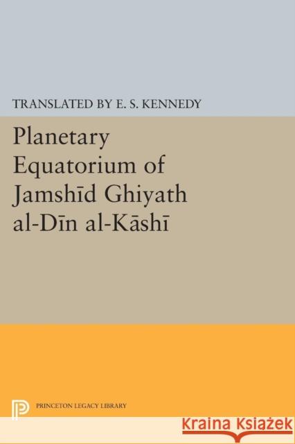Planetary Equatorium of Jamshid Ghiyath Al-Din Al-Kashi Kennedy, Edward Stewart 9780691625973