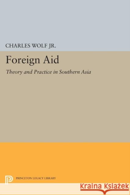 Foreign Aid: Theory and Practice in Southern Asia Wolf, Charles 9780691626055