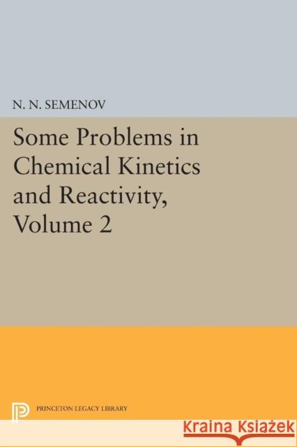 Some Problems in Chemical Kinetics and Reactivity, Volume 2 N. N. Semenov 9780691626277