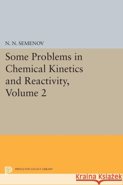 Some Problems in Chemical Kinetics and Reactivity, Volume 2 N. N. Semenov 9780691626277 Princeton University Press