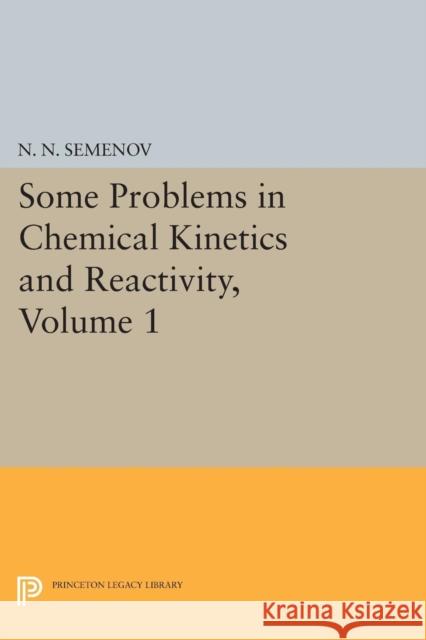 Some Problems in Chemical Kinetics and Reactivity, Volume 1 N. N. Semenov 9780691626420 Princeton University Press