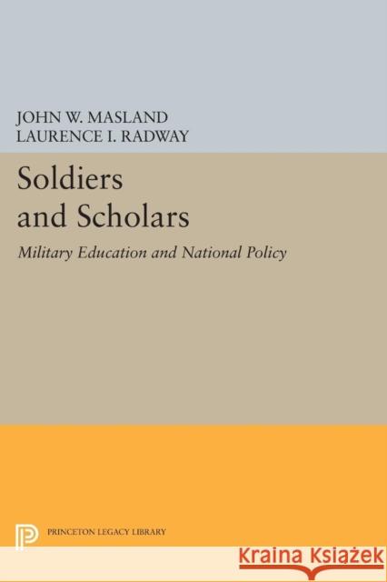 Soldiers and Scholars: Military Education and National Policy Masland, John Wesley; Radway, Laurence I. 9780691626741