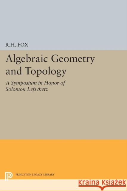 Algebraic Geometry and Topology: A Symposium in Honor of Solomon Lefschetz Fox, Ralph Hartzler 9780691626802 John Wiley & Sons