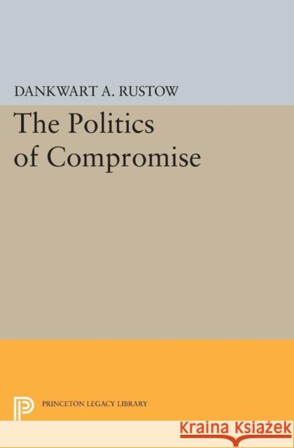 Politics of Compromise Rustow, Dankwart A. 9780691627007