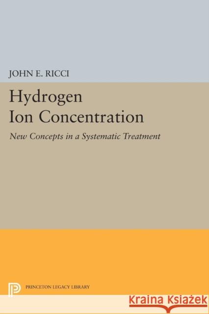 Hydrogen Ion Concentration: New Concepts in a Systematic Treatment Ricci, John Ettore 9780691627243 John Wiley & Sons