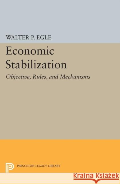 Economic Stabilization: Objective, Rules, and Mechanisms Egle, Walter P. 9780691627281 John Wiley & Sons
