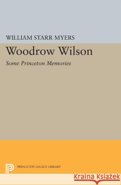 Woodrow Wilson: Some Princeton Memories Myers, William Starr 9780691627618