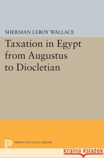 Taxation in Egypt from Augustus to Diocletian Wallace, Sherman Leroy 9780691627809 John Wiley & Sons