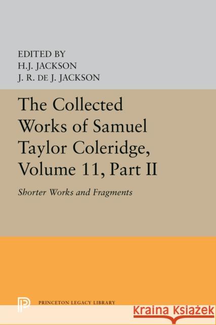 The Collected Works of Samuel Taylor Coleridge, Volume 11: Shorter Works and Fragments: Volume II Samuel Taylor Coleridge 9780691627885 Princeton University Press