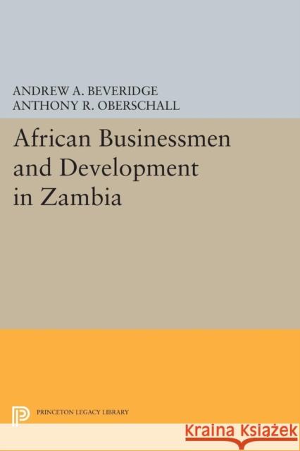 African Businessmen and Development in Zambia Andrew a. Beveridge Anthony R. Oberschall 9780691627922