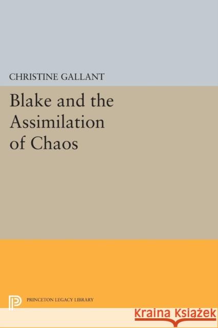 Blake and the Assimilation of Chaos Christine Gallant 9780691628059 Princeton University Press