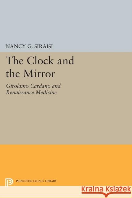 The Clock and the Mirror: Girolamo Cardano and Renaissance Medicine Siraisi, Nancy G. 9780691628103 John Wiley & Sons