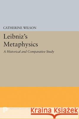 Leibniz's Metaphysics: A Historical and Comparative Study Wilson, Catherine 9780691628196