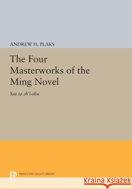 The Four Masterworks of the Ming Novel: Ssu Ta Ch'i-Shu Plaks, Andrew H. 9780691628202 John Wiley & Sons