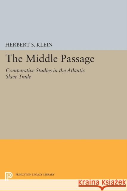 The Middle Passage: Comparative Studies in the Atlantic Slave Trade Herbert S. Klein 9780691628301