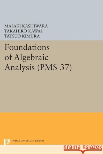 Foundations of Algebraic Analysis (Pms-37), Volume 37 Kashiwara, Masaki; Kawai, Takahiro; Kimura, Tatsuo 9780691628325
