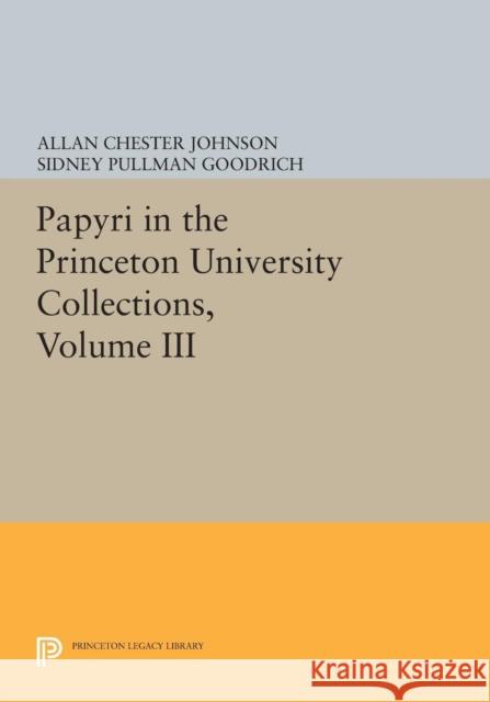 Papyri in the Princeton University Collections, Volume III Allan Chester Johnson Sidney Pullman Goodrich 9780691628363 Princeton University Press