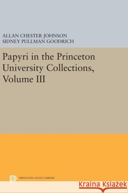 Papyri in the Princeton University Collections, Volume III Allan Chester Johnson Sidney Pullman Goodrich 9780691628660 Princeton University Press