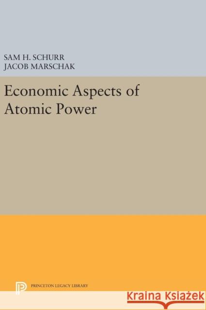 Economic Aspects of Atomic Power Sam H. Schurr Jacob Marschak 9780691628776 Princeton University Press