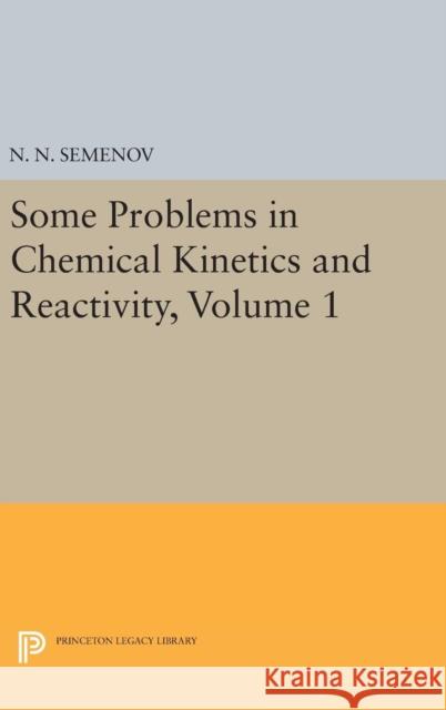 Some Problems in Chemical Kinetics and Reactivity, Volume 1 N. N. Semenov 9780691628813