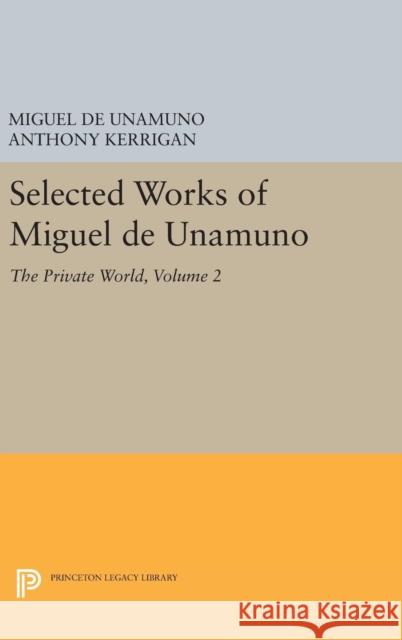 Selected Works of Miguel de Unamuno, Volume 2: The Private World Miguel de Unamuno Anthony Kerrigan Martin Nozick 9780691629094