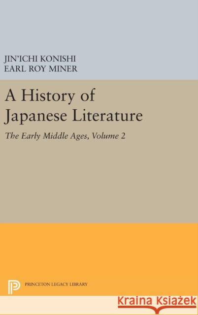 A History of Japanese Literature, Volume 2: The Early Middle Ages Jin'ichi Konishi Earl Roy Miner Nicholas Teele 9780691629131
